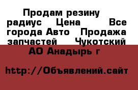 Продам резину 17 радиус  › Цена ­ 23 - Все города Авто » Продажа запчастей   . Чукотский АО,Анадырь г.